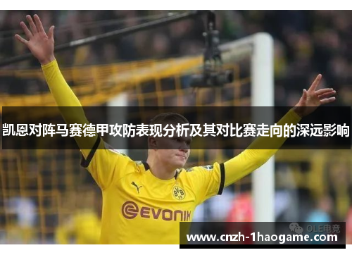 凯恩对阵马赛德甲攻防表现分析及其对比赛走向的深远影响