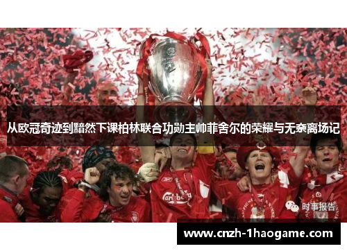 从欧冠奇迹到黯然下课柏林联合功勋主帅菲舍尔的荣耀与无奈离场记 从欧冠奇迹到黯然下课柏林联合功勋主帅菲舍尔的荣耀与无奈离场记