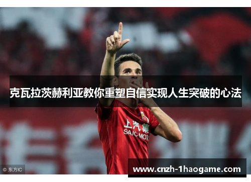克瓦拉茨赫利亚教你重塑自信实现人生突破的心法 克瓦拉茨赫利亚教你重塑自信实现人生突破的心法