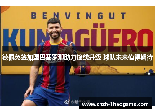 德佩免签加盟巴塞罗那助力锋线升级 球队未来值得期待