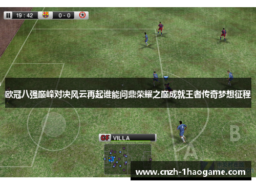 欧冠八强巅峰对决风云再起谁能问鼎荣耀之巅成就王者传奇梦想征程