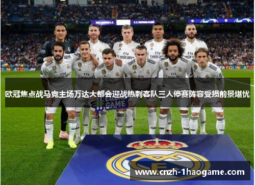 欧冠焦点战马竞主场万达大都会迎战热刺客队三人停赛阵容受损前景堪忧