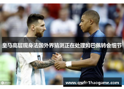 皇马高层现身法国外界猜测正在处理姆巴佩转会细节 皇马高层现身法国外界猜测正在处理姆巴佩转会细节