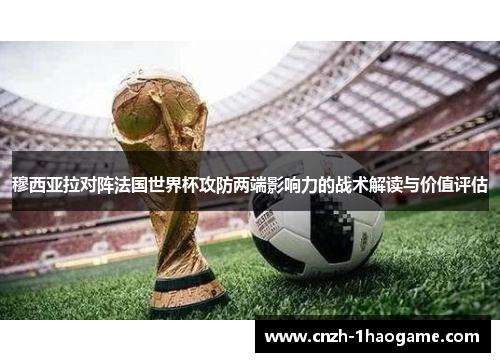 穆西亚拉对阵法国世界杯攻防两端影响力的战术解读与价值评估