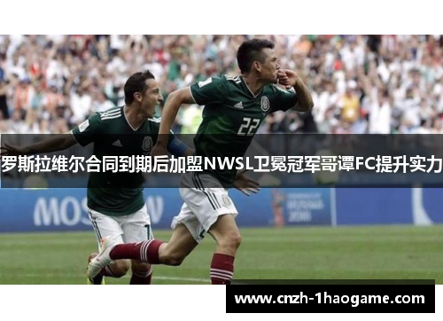 罗斯拉维尔合同到期后加盟NWSL卫冕冠军哥谭FC提升实力