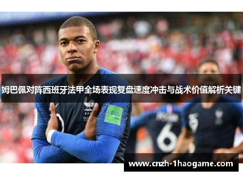 姆巴佩对阵西班牙法甲全场表现复盘速度冲击与战术价值解析关键