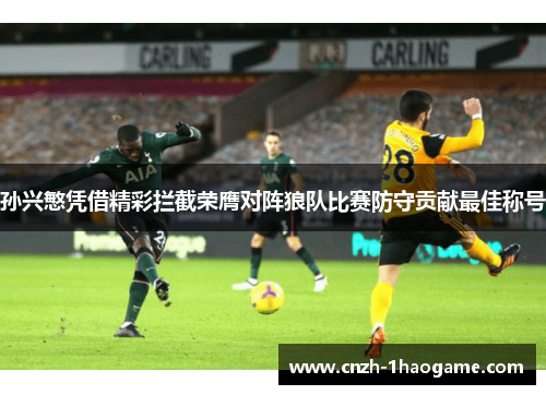 孙兴慜凭借精彩拦截荣膺对阵狼队比赛防守贡献最佳称号 孙兴慜凭借精彩拦截荣膺对阵狼队比赛防守贡献最佳称号