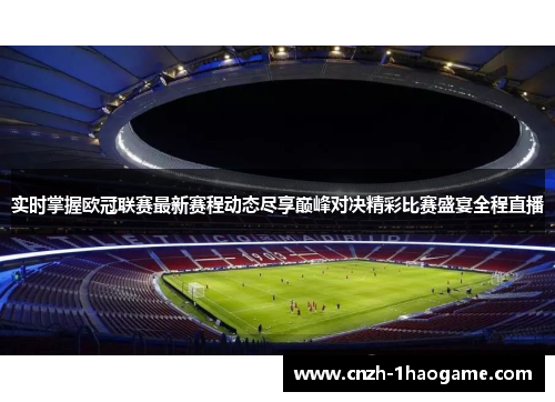 实时掌握欧冠联赛最新赛程动态尽享巅峰对决精彩比赛盛宴全程直播 实时掌握欧冠联赛最新赛程动态尽享巅峰对决精彩比赛盛宴全程直播