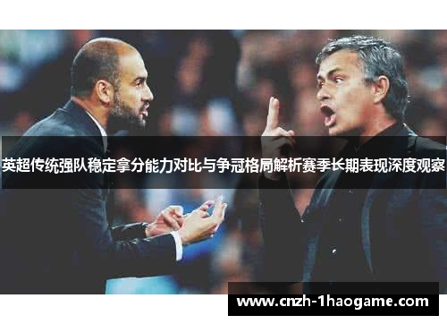 英超传统强队稳定拿分能力对比与争冠格局解析赛季长期表现深度观察 英超传统强队稳定拿分能力对比与争冠格局解析赛季长期表现深度观察